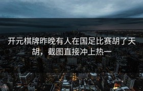 开元棋牌昨晚有人在国足比赛胡了天胡，截图直接冲上热一