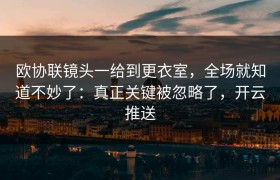 欧协联镜头一给到更衣室，全场就知道不妙了：真正关键被忽略了，开云推送