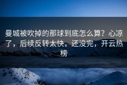 曼城被吹掉的那球到底怎么算？心凉了，后续反转太快，还没完，开云热榜