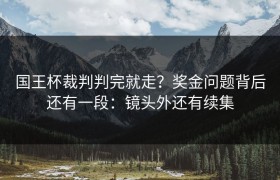 国王杯裁判判完就走？奖金问题背后还有一段：镜头外还有续集