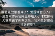 我差点就跟着冲了：爱游戏官方入口｜爱游戏体育官网里那组大小球数像有人提前踩了刹车之后，我才想起那条指数规则？