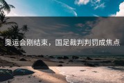 奥运会刚结束，国足裁判判罚成焦点