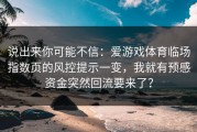 说出来你可能不信：爱游戏体育临场指数页的风控提示一变，我就有预感资金突然回流要来了？