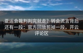 亚运会裁判判完就走？转会流言背后还有一段：官方回放剪掉一段，开云评论区