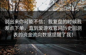说出来你可能不信：我复盘的时候我差点下单，直到爱游戏官网历史回测表的资金流向数据提醒了我！