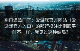 别再追热门了：爱游戏官方网站（爱游戏官方入口）的那行投注比例跟平时不一样，我见过这种结局？