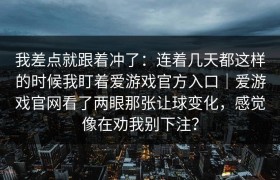 我差点就跟着冲了：连着几天都这样的时候我盯着爱游戏官方入口｜爱游戏官网看了两眼那张让球变化，感觉像在劝我别下注？