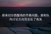 原来切尔西整场的节奏问题，竟和队内讨论方向完全反了有关