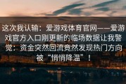 这次我认输：爱游戏体育官网——爱游戏官方入口刚更新的临场数据让我警觉：资金突然回流竟然发现热门方向被“悄悄降温”！