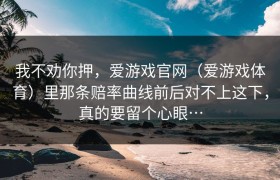 我不劝你押，爱游戏官网（爱游戏体育）里那条赔率曲线前后对不上这下，真的要留个心眼…