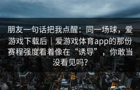 朋友一句话把我点醒：同一场球，爱游戏下载后｜爱游戏体育app的那份赛程强度看着像在“诱导”，你敢当没看见吗？