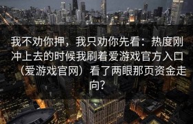 我不劝你押，我只劝你先看：热度刚冲上去的时候我刷着爱游戏官方入口（爱游戏官网）看了两眼那页资金走向？