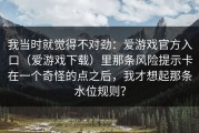 我当时就觉得不对劲：爱游戏官方入口（爱游戏下载）里那条风险提示卡在一个奇怪的点之后，我才想起那条水位规则？