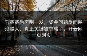 马赛赛后声明一发，奖金问题反而越滚越大：真正关键被忽略了，开云网页网页