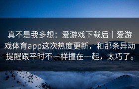 真不是我多想：爱游戏下载后｜爱游戏体育app这次热度更新，和那条异动提醒跟平时不一样撞在一起，太巧了。