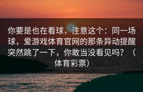你要是也在看球，注意这个：同一场球，爱游戏体育官网的那条异动提醒突然跳了一下，你敢当没看见吗？（体育彩票）
