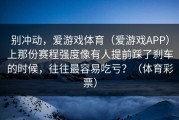 别冲动，爱游戏体育（爱游戏APP）上那份赛程强度像有人提前踩了刹车的时候，往往最容易吃亏？（体育彩票）
