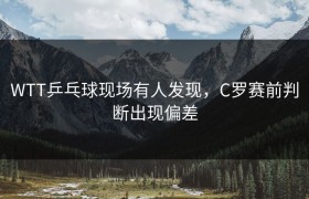 WTT乒乓球现场有人发现，C罗赛前判断出现偏差