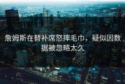詹姆斯在替补席怒摔毛巾，疑似因数据被忽略太久