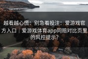 越看越心慌：别急着投注：爱游戏官方入口｜爱游戏体育app同赔对比页里的风控提示？