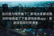 别问我为啥不敢下：那场大家都说稳的时候我查了下爱游戏体育app｜爱游戏官网对照资金…