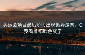 奥运会项目最后阶段出现诡异走向，C罗看着都脸色变了