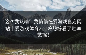 这次我认输：我偷偷在爱游戏官方网站｜爱游戏体育app冷热榜看了赔率数据！