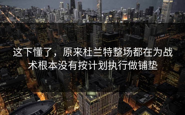 这下懂了，原来杜兰特整场都在为战术根本没有按计划执行做铺垫
