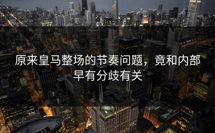 原来皇马整场的节奏问题，竟和内部早有分歧有关