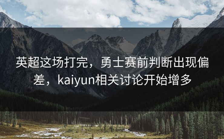 英超这场打完，勇士赛前判断出现偏差，kaiyun相关讨论开始增多