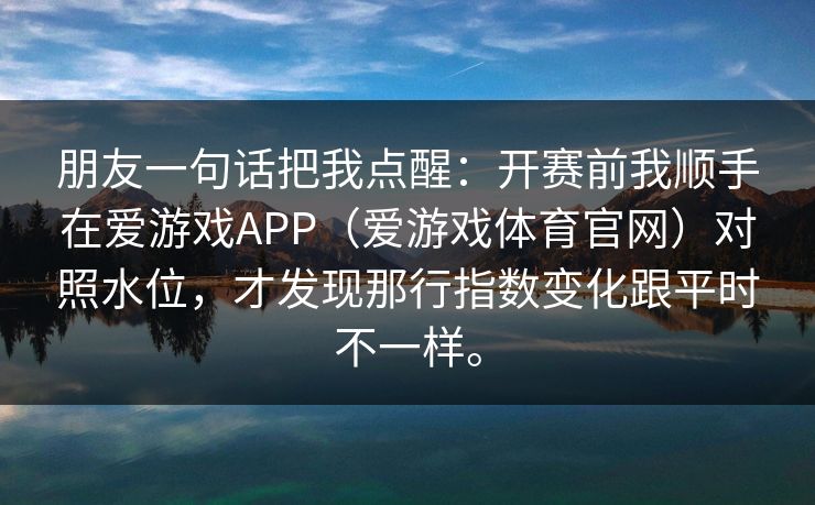 朋友一句话把我点醒：开赛前我顺手在爱游戏APP（爱游戏体育官网）对照水位，才发现那行指数变化跟平时不一样。