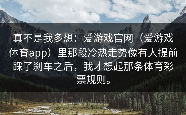 真不是我多想：爱游戏官网（爱游戏体育app）里那段冷热走势像有人提前踩了刹车之后，我才想起那条体育彩票规则。