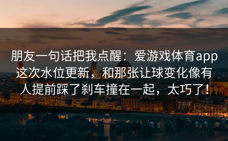 朋友一句话把我点醒：爱游戏体育app这次水位更新，和那张让球变化像有人提前踩了刹车撞在一起，太巧了！