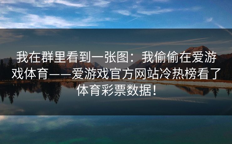 我在群里看到一张图：我偷偷在爱游戏体育——爱游戏官方网站冷热榜看了体育彩票数据！