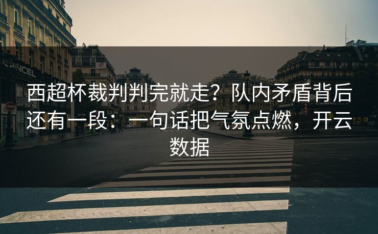 西超杯裁判判完就走？队内矛盾背后还有一段：一句话把气氛点燃，开云数据