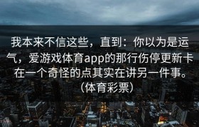 我本来不信这些，直到：你以为是运气，爱游戏体育app的那行伤停更新卡在一个奇怪的点其实在讲另一件事。（体育彩票）