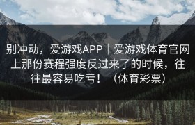 别冲动，爱游戏APP｜爱游戏体育官网上那份赛程强度反过来了的时候，往往最容易吃亏！（体育彩票）