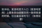 别冲动，爱游戏官方入口（爱游戏官网）上那条异动提醒突然一致得离谱的时候，往往最容易吃亏！（体育彩票）