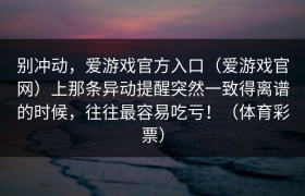 别冲动，爱游戏官方入口（爱游戏官网）上那条异动提醒突然一致得离谱的时候，往往最容易吃亏！（体育彩票）