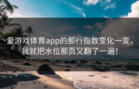 爱游戏体育app的那行指数变化一变，我就把水位那页又翻了一遍！