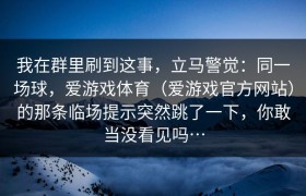 我在群里刷到这事，立马警觉：同一场球，爱游戏体育（爱游戏官方网站）的那条临场提示突然跳了一下，你敢当没看见吗…