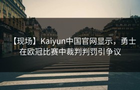 【现场】Kaiyun中国官网显示，勇士在欧冠比赛中裁判判罚引争议