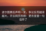 波尔图赛后声明一发，争议反而越滚越大，开云网页热榜：更衣室里一句话炸了