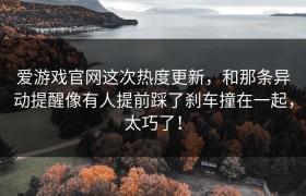 爱游戏官网这次热度更新，和那条异动提醒像有人提前踩了刹车撞在一起，太巧了！