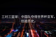 三对三篮球：中国队夺得世界杯亚军，创造历史。
