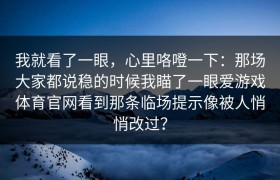 我就看了一眼，心里咯噔一下：那场大家都说稳的时候我瞄了一眼爱游戏体育官网看到那条临场提示像被人悄悄改过？