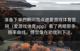 准备下单的瞬间我点进爱游戏体育官网（爱游戏体育app）看了两眼那条赔率曲线，感觉像在劝我别下注。