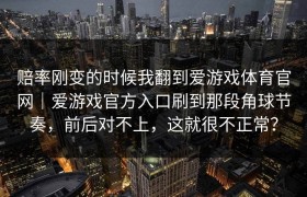 赔率刚变的时候我翻到爱游戏体育官网｜爱游戏官方入口刷到那段角球节奏，前后对不上，这就很不正常？