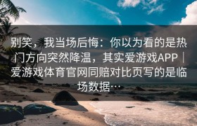 别笑，我当场后悔：你以为看的是热门方向突然降温，其实爱游戏APP｜爱游戏体育官网同赔对比页写的是临场数据…