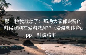 那一秒我就怂了：那场大家都说稳的时候我刚在爱游戏APP（爱游戏体育app）对照赔率…